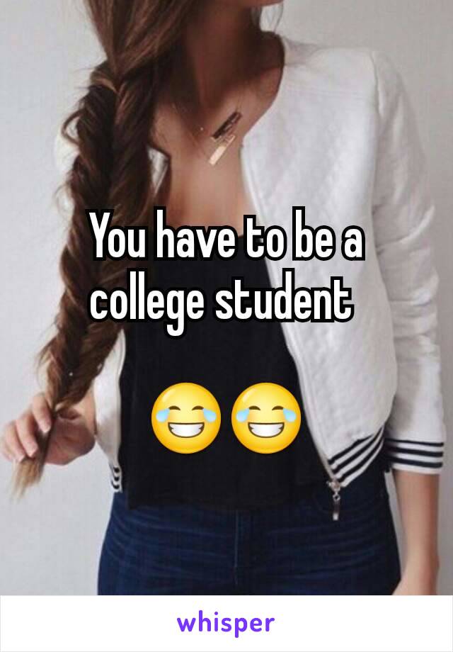 You have to be a college student 

😂😂