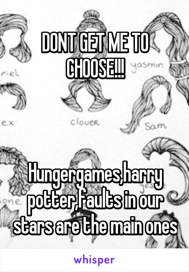 DONT GET ME TO CHOOSE!!!



Hungergames,harry potter,faults in our stars are the main ones