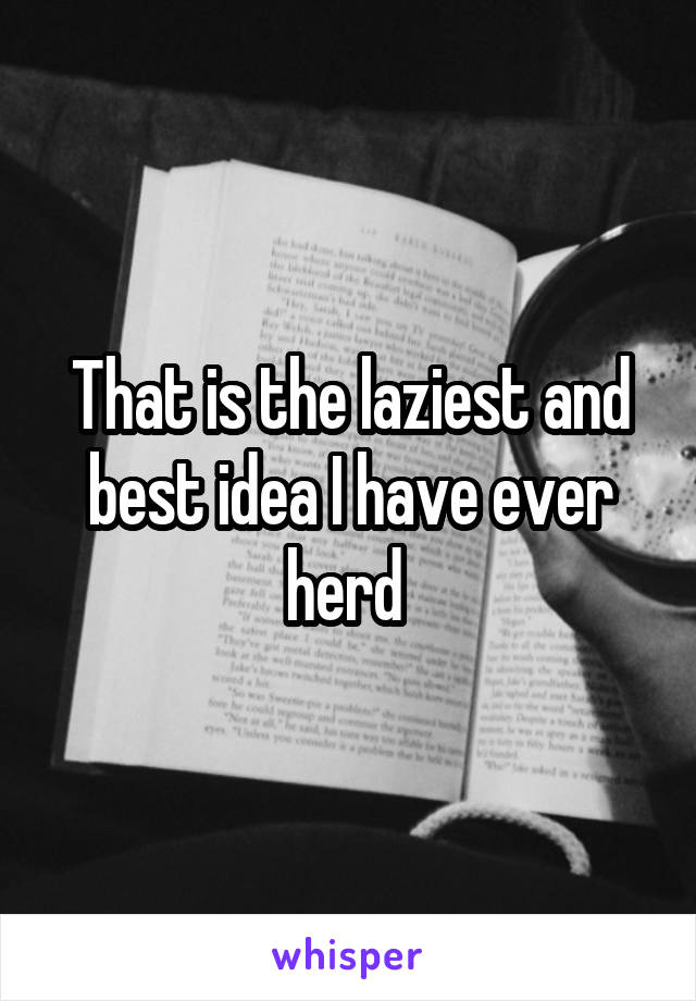 That is the laziest and best idea I have ever herd 