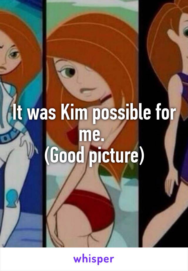 It was Kim possible for me. 
(Good picture)