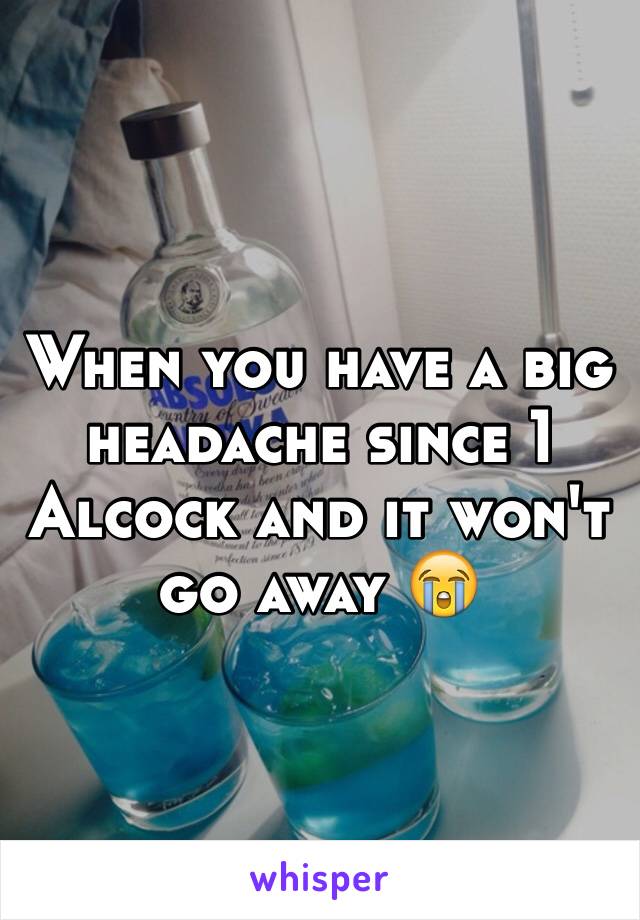 When you have a big headache since 1 Alcock and it won't go away ðŸ˜­