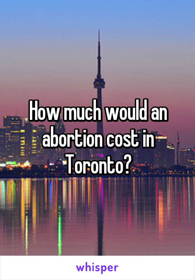 How much would an abortion cost in Toronto?