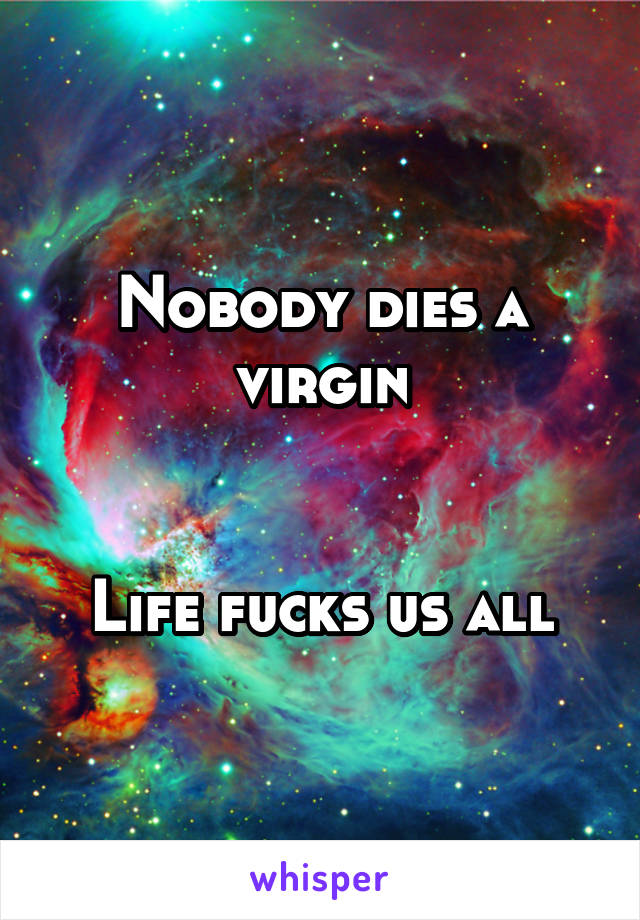 Nobody dies a virgin


Life fucks us all