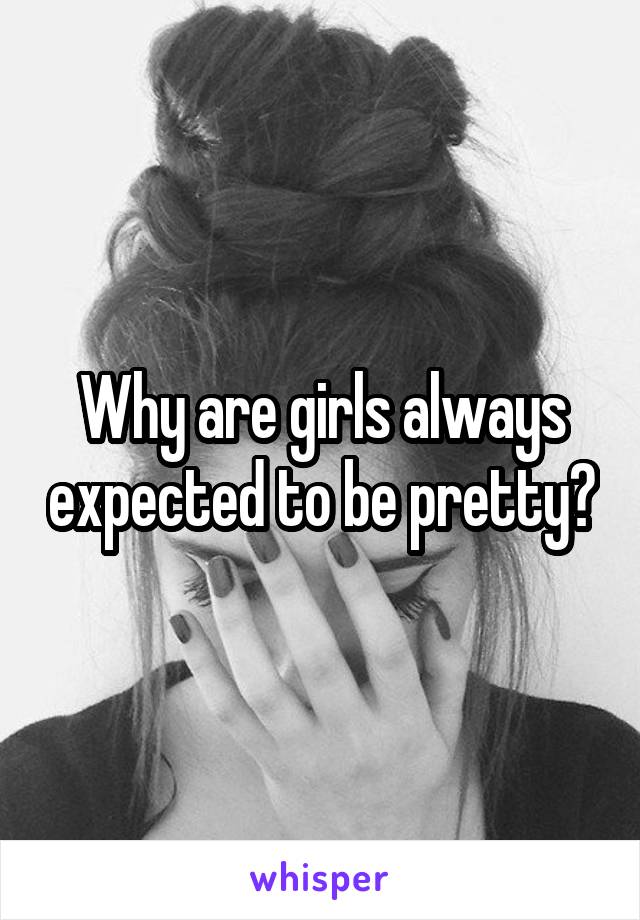 Why are girls always expected to be pretty?