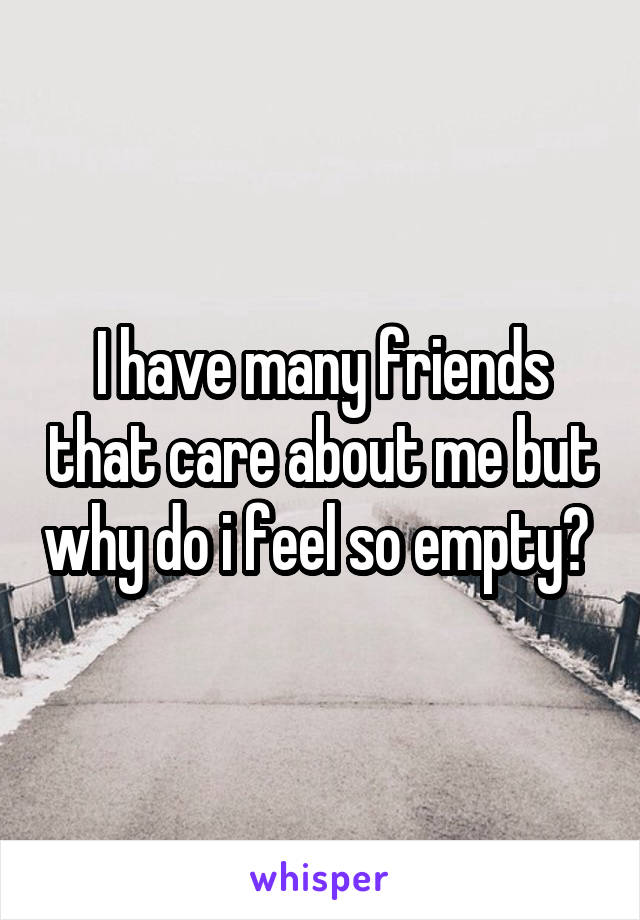 I have many friends that care about me but why do i feel so empty? 