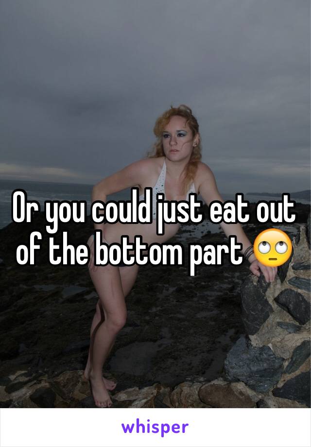 Or you could just eat out of the bottom part 🙄