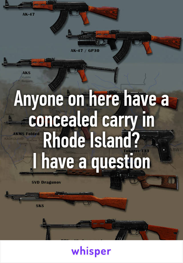 Anyone on here have a concealed carry in Rhode Island?
I have a question