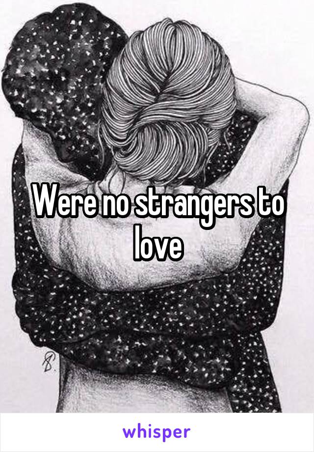 Were no strangers to love