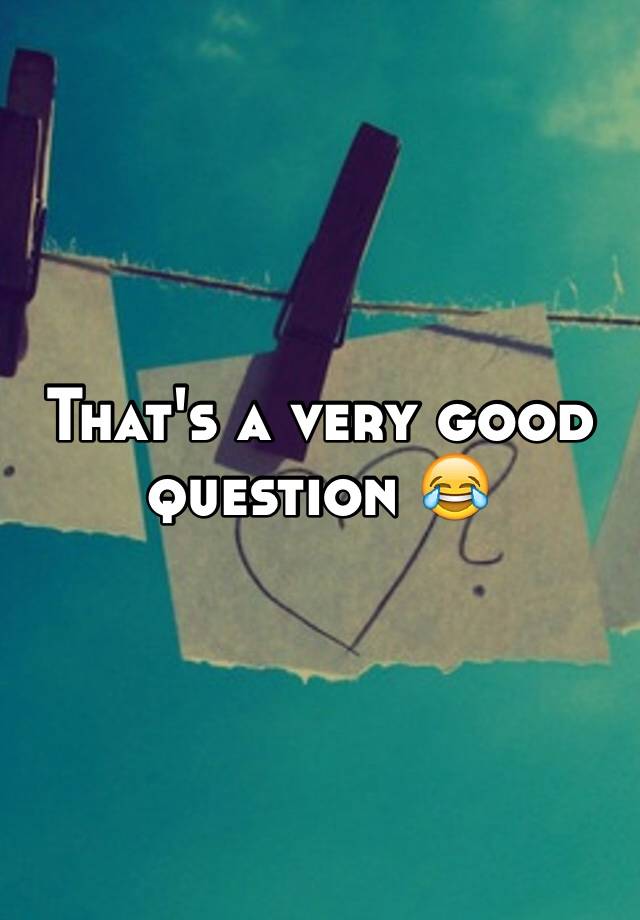 that-s-a-very-good-question