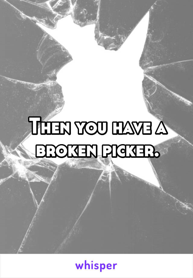 Then you have a broken picker.