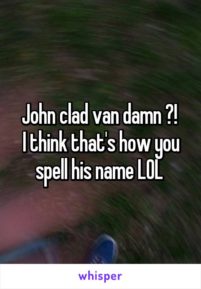 John clad van damn ?! 
I think that's how you spell his name LOL 