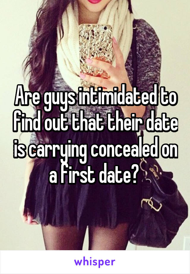 Are guys intimidated to find out that their date is carrying concealed on a first date? 