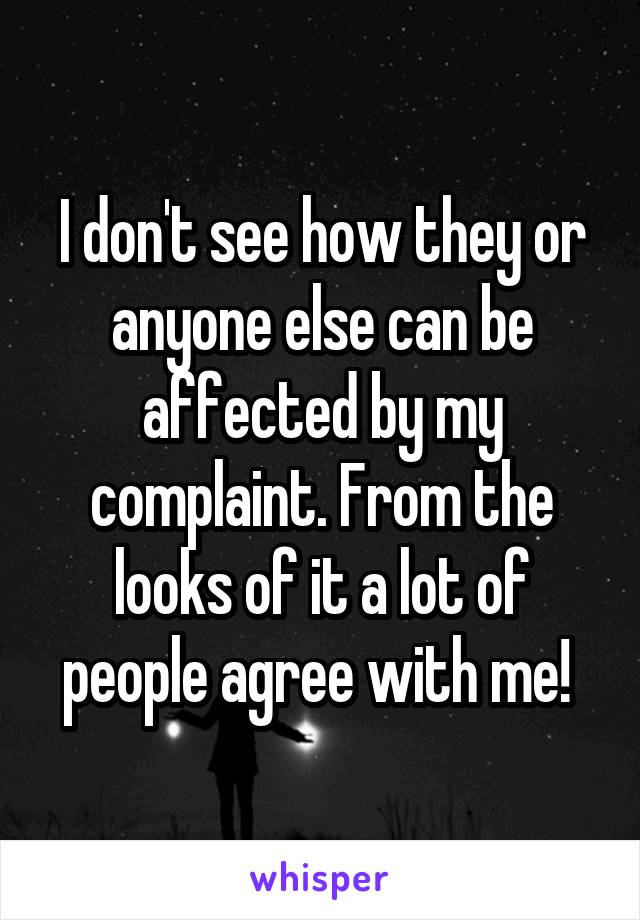 I don't see how they or anyone else can be affected by my complaint. From the looks of it a lot of people agree with me! 