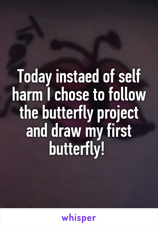 Today instaed of self harm I chose to follow the butterfly project and draw my first butterfly! 