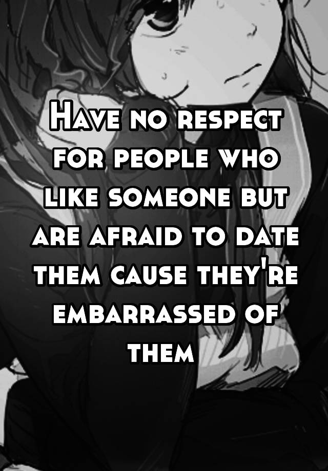 have-no-respect-for-people-who-like-someone-but-are-afraid-to-date-them