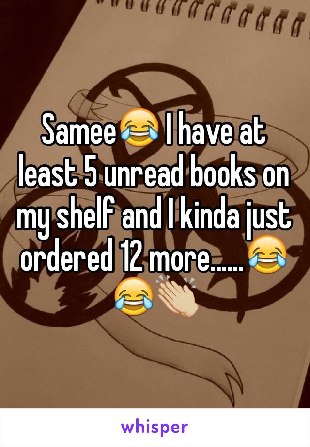 Samee😂 I have at least 5 unread books on my shelf and I kinda just ordered 12 more......😂😂👏🏼