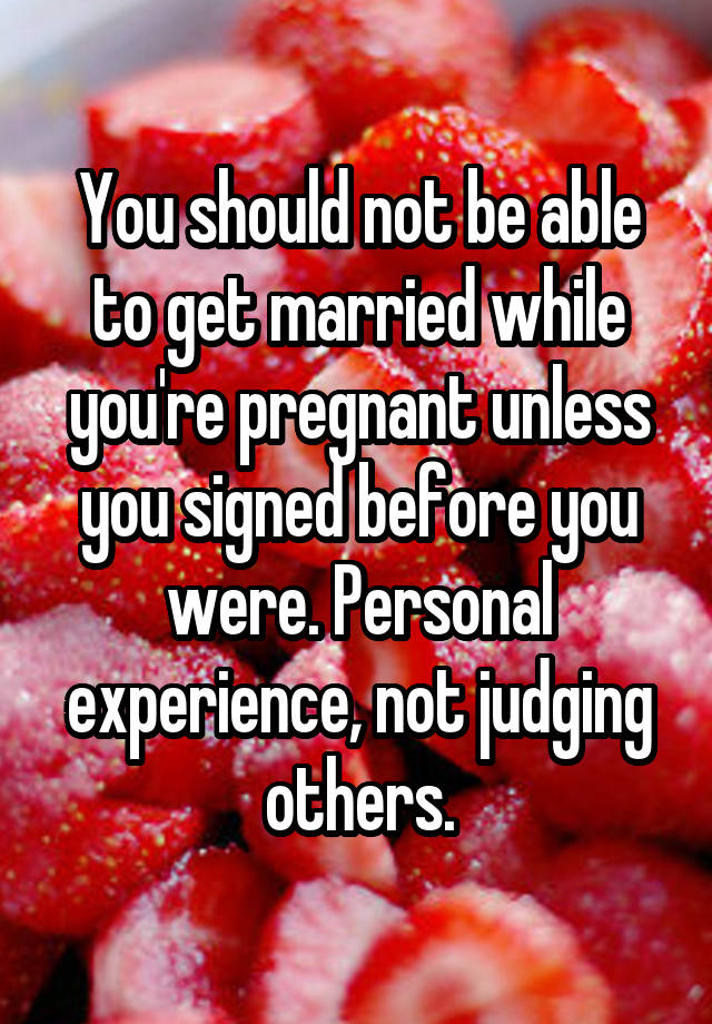 You Should Not Be Able To Get Married While Youre Pregnant Unless You Signed Before You Were 9722