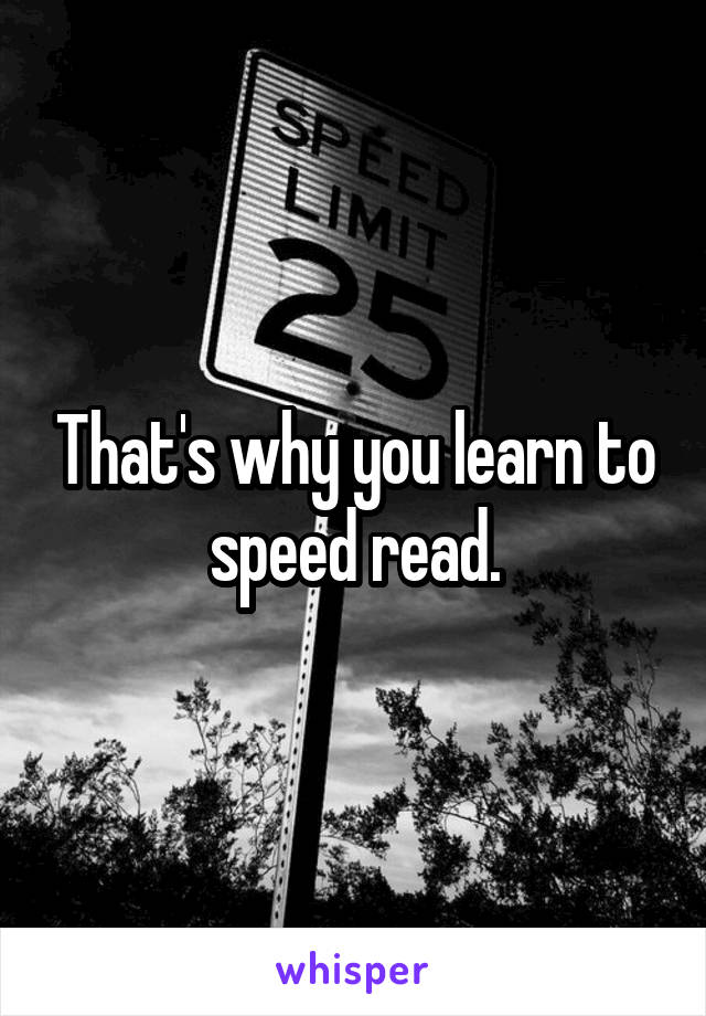 That's why you learn to speed read.