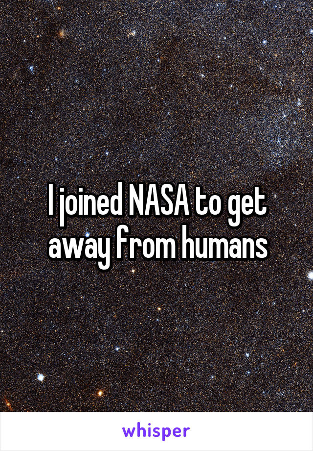 I joined NASA to get away from humans