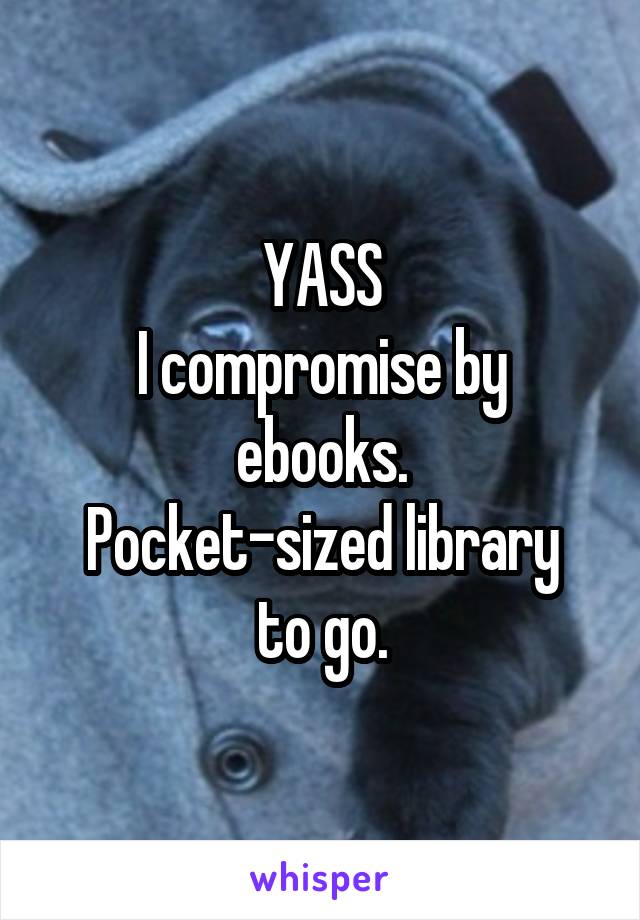 YASS
I compromise by ebooks.
Pocket-sized library to go.