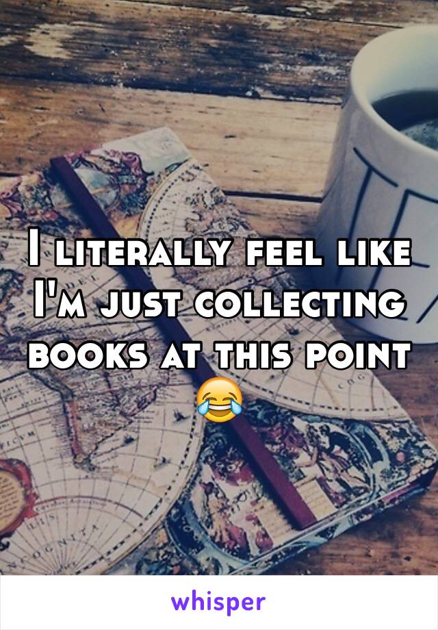 I literally feel like I'm just collecting books at this point 😂