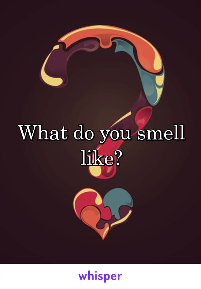 What do you smell like?