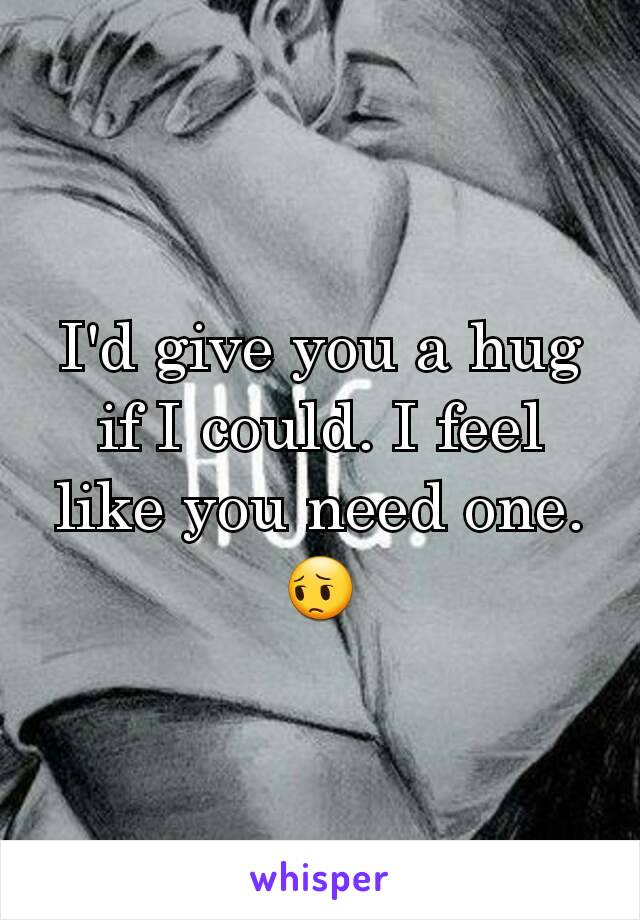 I'd give you a hug if I could. I feel like you need one. 😔