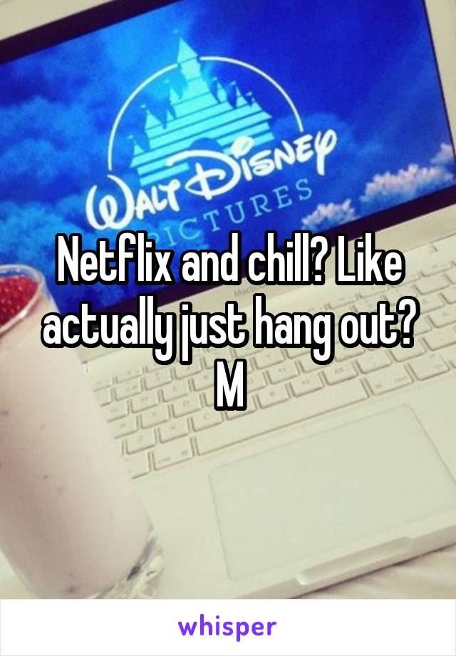 Netflix and chill? Like actually just hang out? M