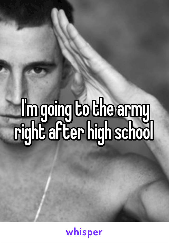 I'm going to the army right after high school 