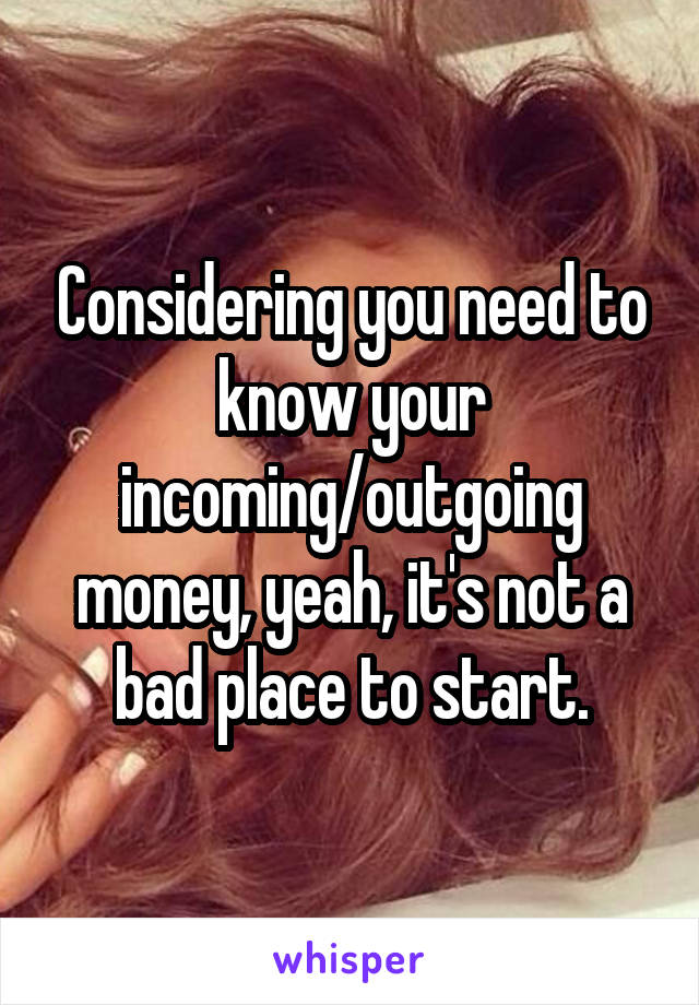 Considering you need to know your incoming/outgoing money, yeah, it's not a bad place to start.