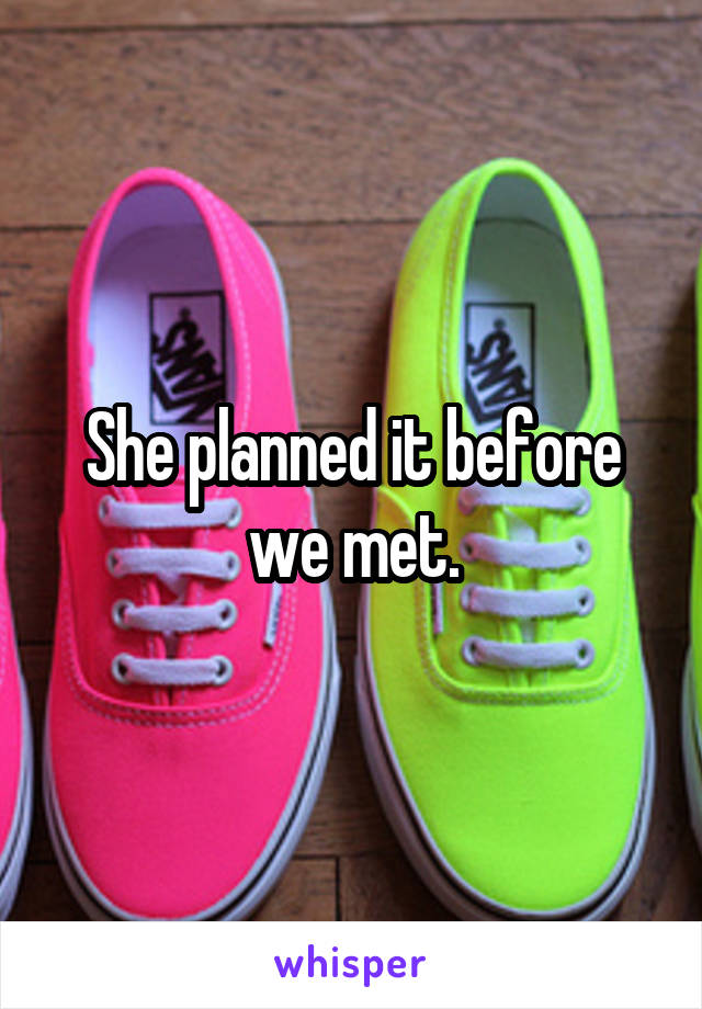 She planned it before we met.