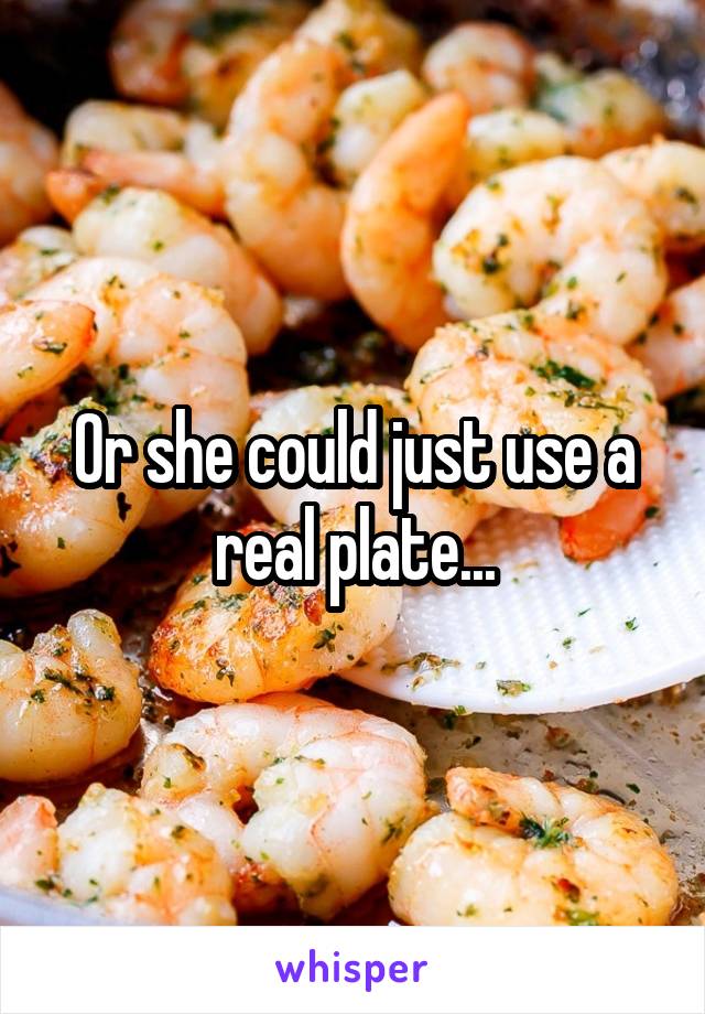 Or she could just use a real plate...