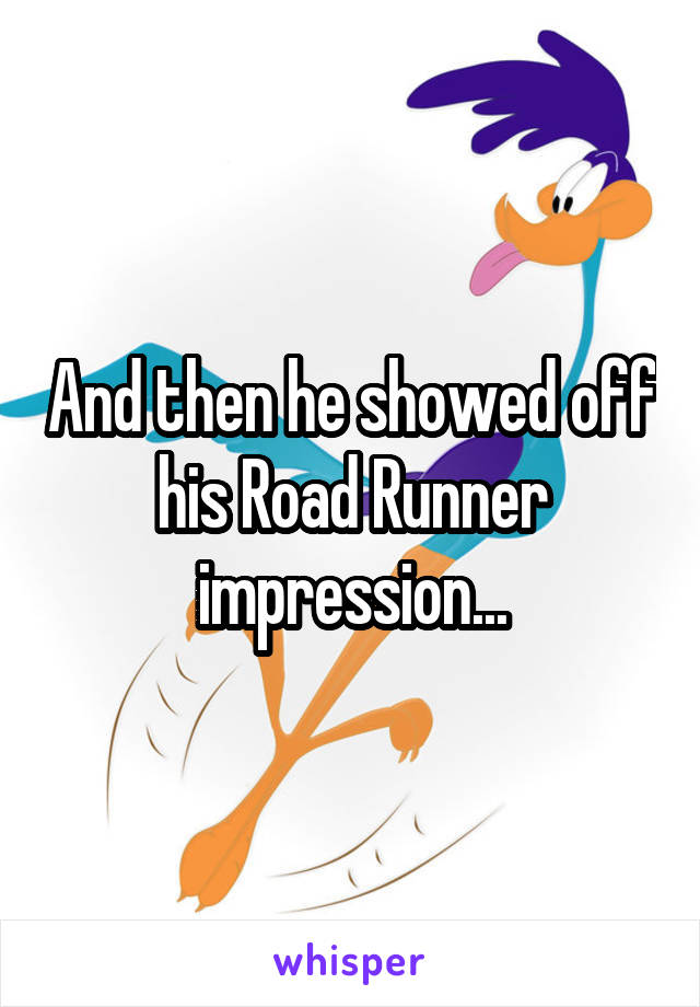 And then he showed off his Road Runner impression...