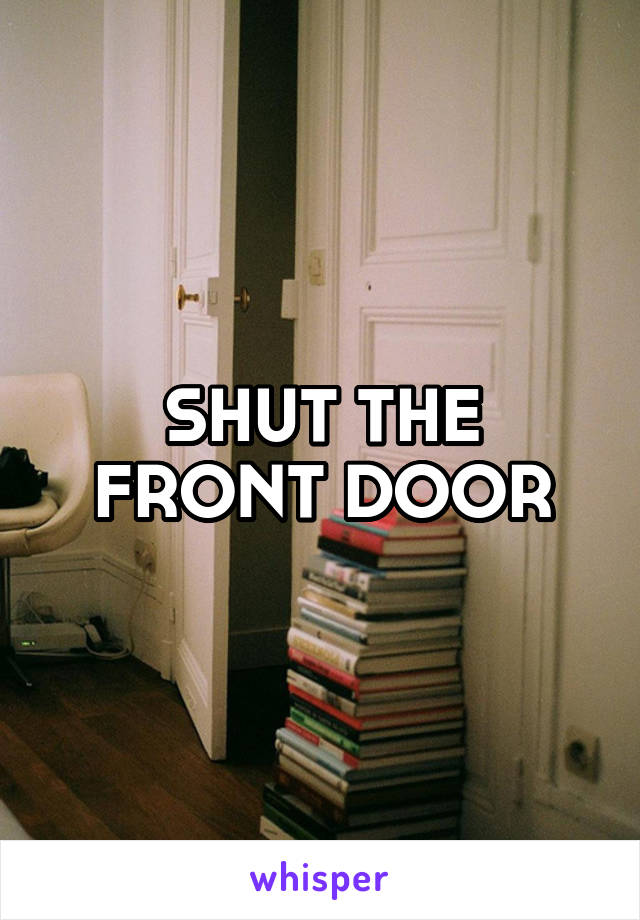 SHUT THE FRONT DOOR