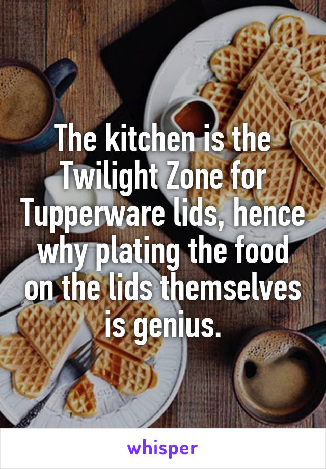 The kitchen is the Twilight Zone for Tupperware lids, hence why plating the food on the lids themselves is genius.