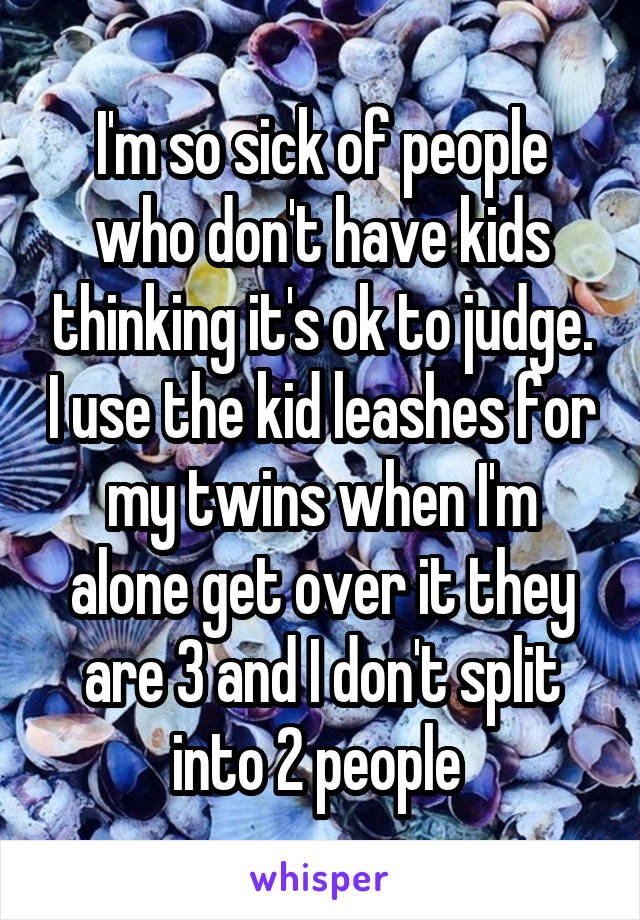 I'm so sick of people who don't have kids thinking it's ok to judge. I use the kid leashes for my twins when I'm alone get over it they are 3 and I don't split into 2 people 