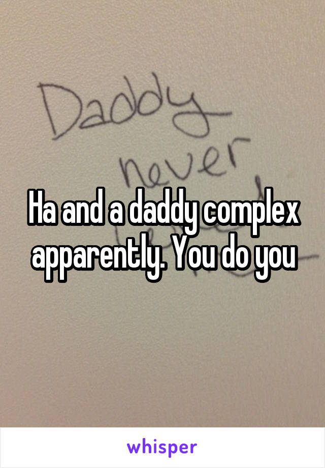 Ha and a daddy complex apparently. You do you