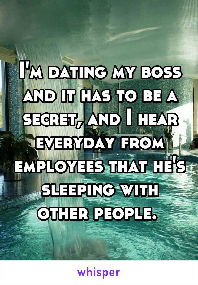 I'm dating my boss and it has to be a secret, and I hear everyday from employees that he's sleeping with other people. 