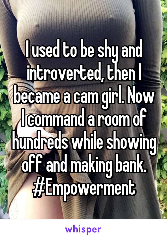 I used to be shy and introverted, then I became a cam girl. Now I command a room of hundreds while showing off and making bank.
#Empowerment