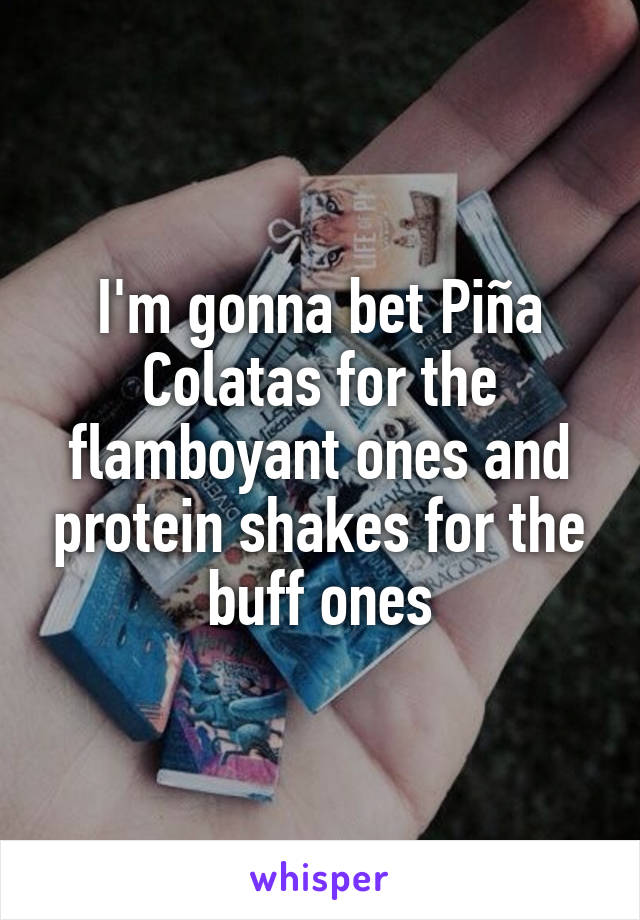 I'm gonna bet Piña Colatas for the flamboyant ones and protein shakes for the buff ones