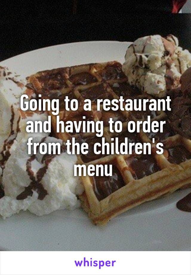 Going to a restaurant and having to order from the children's menu 