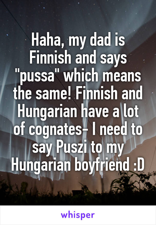 Haha, my dad is Finnish and says "pussa" which means the same! Finnish and Hungarian have a lot of cognates- I need to say Puszi to my Hungarian boyfriend :D 