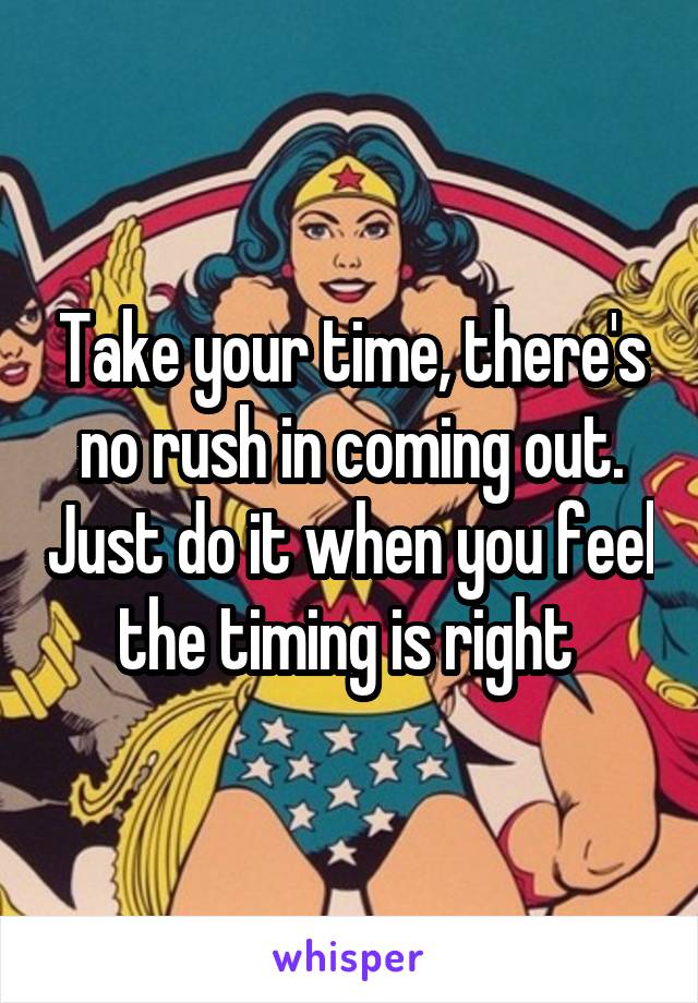 Take your time, there's no rush in coming out. Just do it when you feel the timing is right 