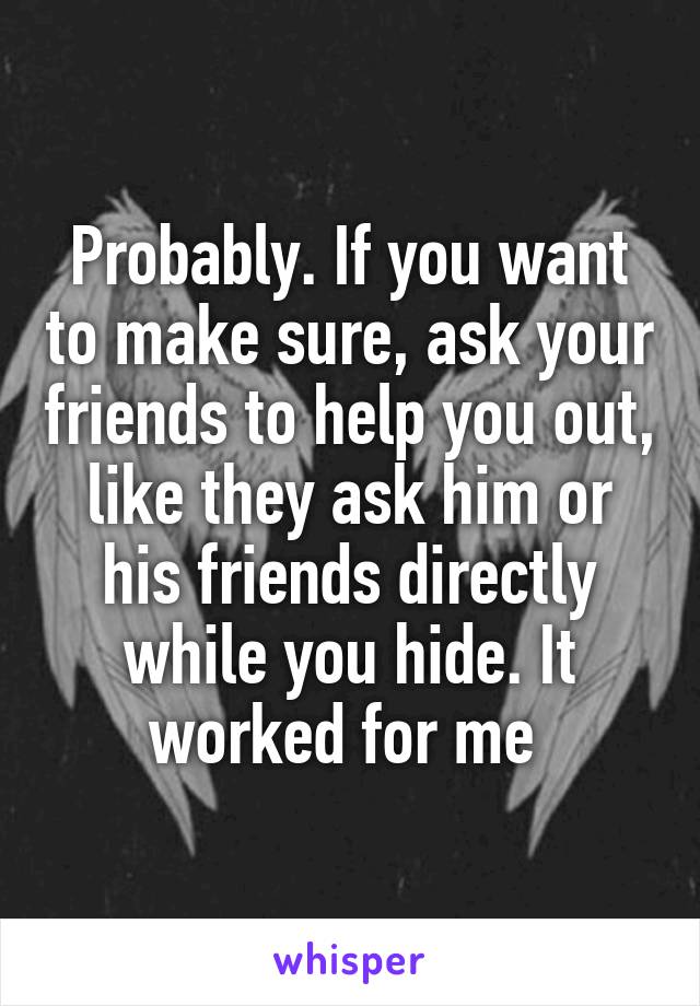 Probably. If you want to make sure, ask your friends to help you out, like they ask him or his friends directly while you hide. It worked for me 