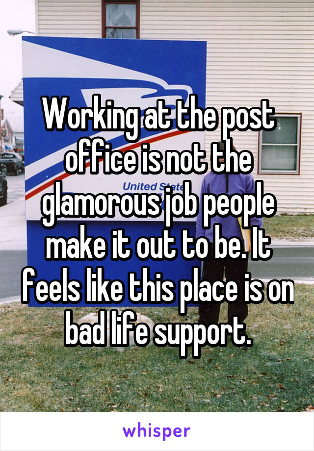Working at the post office is not the glamorous job people make it out to be. It feels like this place is on bad life support.