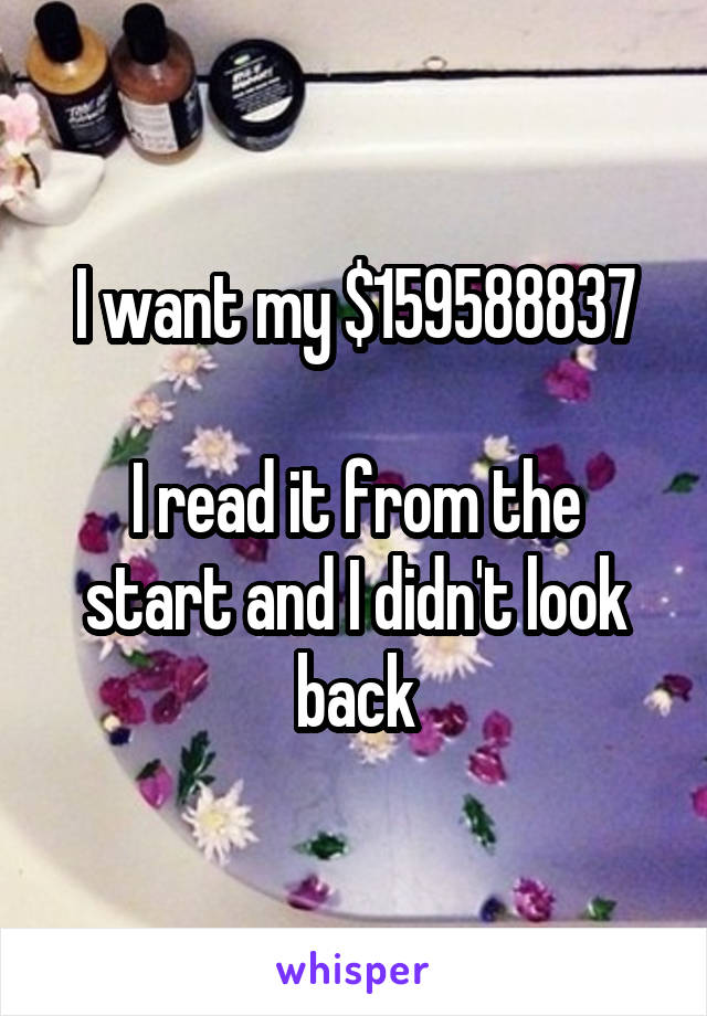 I want my $159588837

I read it from the start and I didn't look back