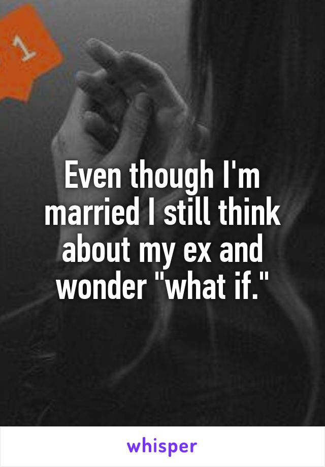 Even though I'm married I still think about my ex and wonder "what if."