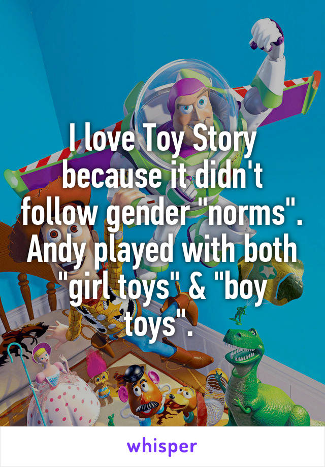 I love Toy Story because it didn't follow gender "norms". Andy played with both "girl toys" & "boy toys". 