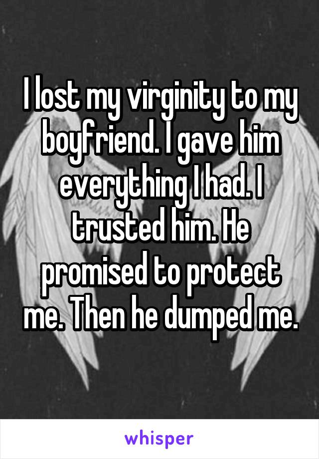 I lost my virginity to my boyfriend. I gave him everything I had. I trusted him. He promised to protect me. Then he dumped me. 