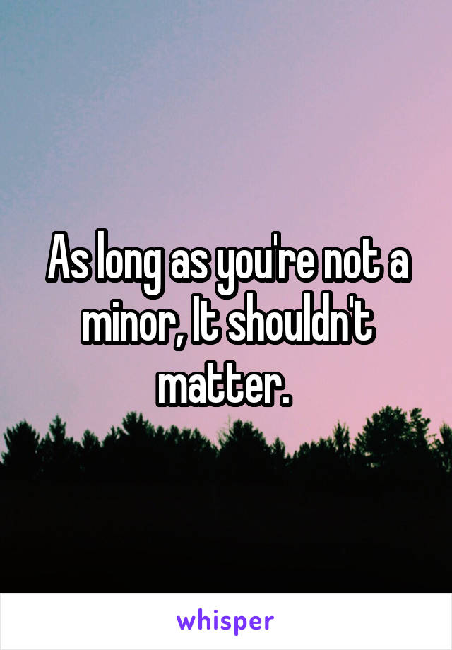 As long as you're not a minor, It shouldn't matter. 